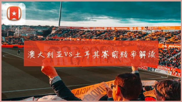 澳大利亚vs土耳其赛前赔率解读