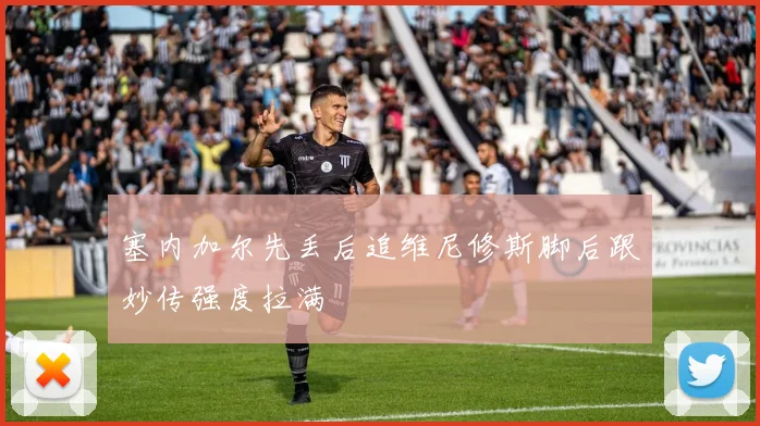 塞内加尔先丢后追维尼修斯脚后跟妙传强度拉满