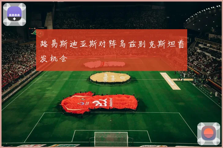 路易斯迪亚斯对阵乌兹别克斯坦首发机会