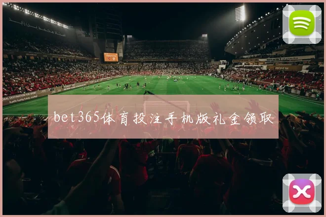 bet365体育投注手机版礼金领取