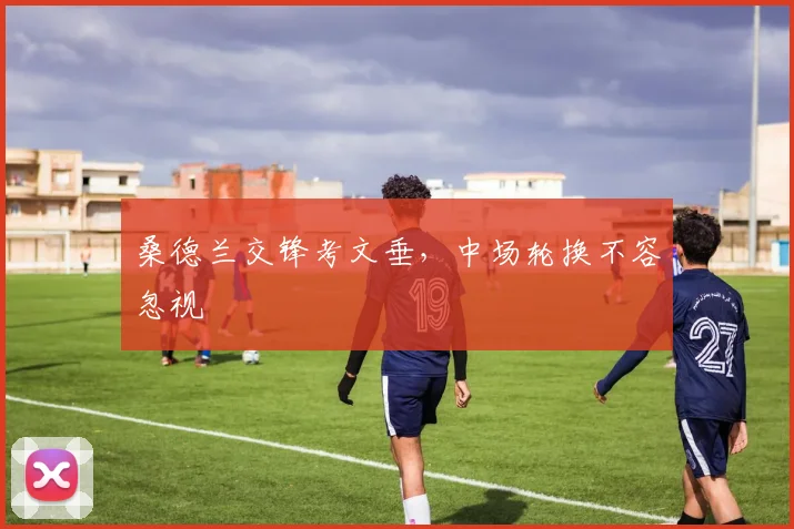 桑德兰交锋考文垂，中场轮换不容忽视