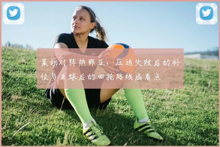 莱切对阵热那亚，压迫失败后的补位与丢球后的回抢路线成看点