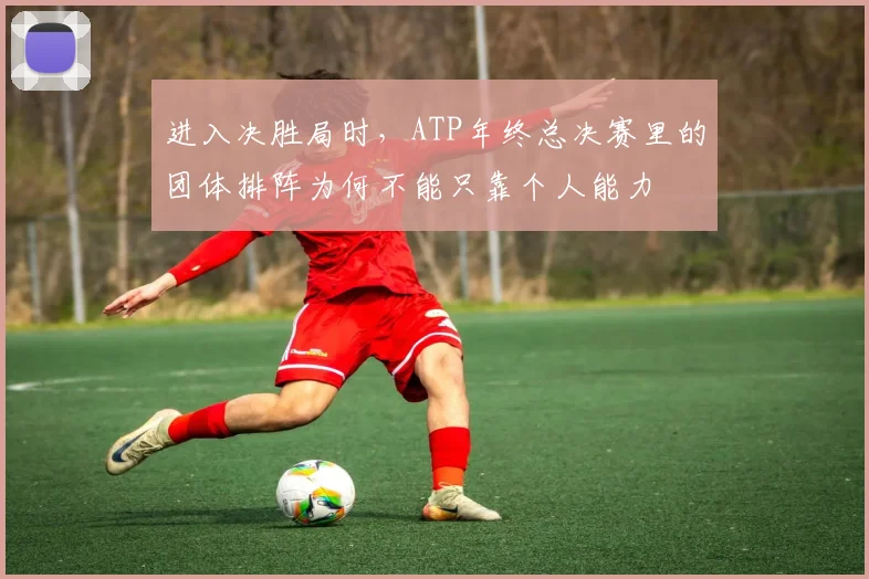 进入决胜局时，ATP年终总决赛里的团体排阵为何不能只靠个人能力