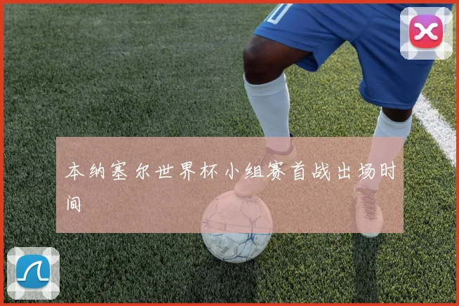 本纳塞尔世界杯小组赛首战出场时间