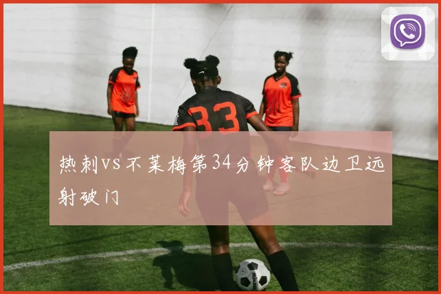 热刺vs不莱梅第34分钟客队边卫远射破门