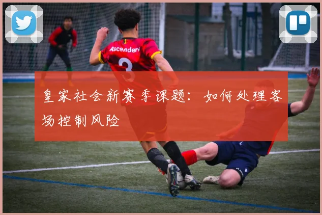 皇家社会新赛季课题:如何处理客场控制风险