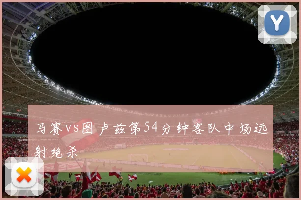 马赛vs图卢兹第54分钟客队中场远射绝杀