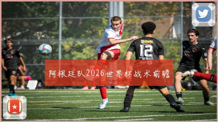 阿根廷队2026世界杯战术前瞻