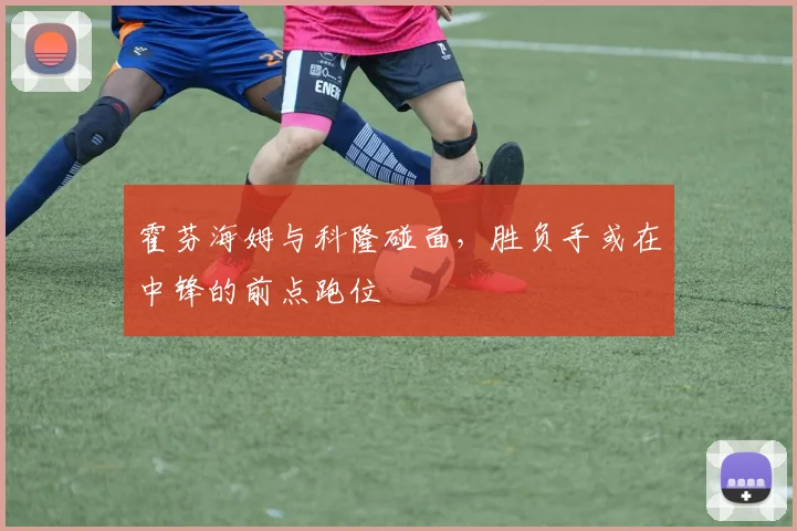 霍芬海姆与科隆碰面，胜负手或在中锋的前点跑位