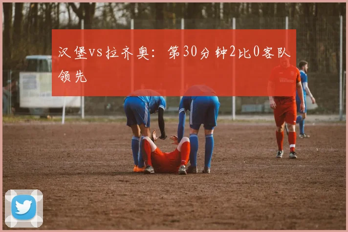 汉堡vs拉齐奥:第30分钟2比0客队领先