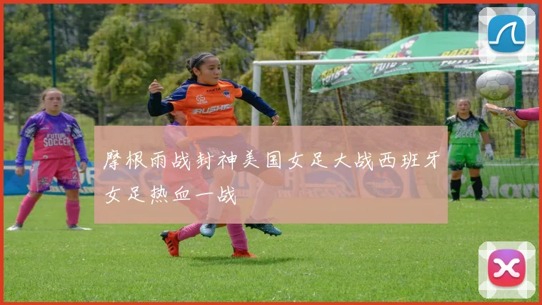 摩根雨战封神美国女足大战西班牙女足热血一战
