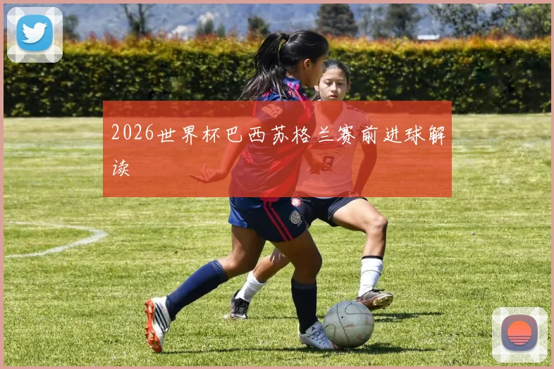 2026世界杯巴西苏格兰赛前进球解读